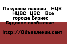 Покупаем насосы   НЦВ, НЦВС, ЦВС - Все города Бизнес » Судовое снабжение   